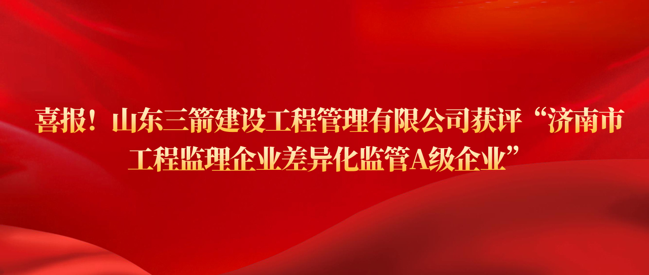 pg电子pg电子建设工程管理有限公司获评济南市工程监理企业差异化监管A级企业